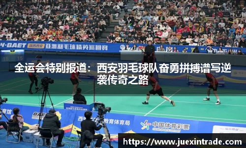 全运会特别报道：西安羽毛球队奋勇拼搏谱写逆袭传奇之路