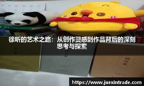 徐昕的艺术之路：从创作灵感到作品背后的深刻思考与探索