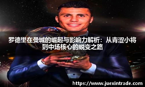 罗德里在曼城的崛起与影响力解析：从青涩小将到中场核心的蜕变之路