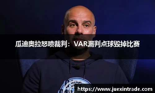 瓜迪奥拉怒喷裁判：VAR漏判点球毁掉比赛