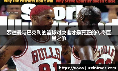 罗德曼与巴克利的篮球对决谁才是真正的传奇巨星之争