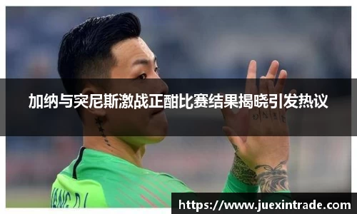 加纳与突尼斯激战正酣比赛结果揭晓引发热议